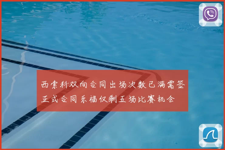 西索科双向合同出场次数已满需签正式合同乐福仅剩五场比赛机会