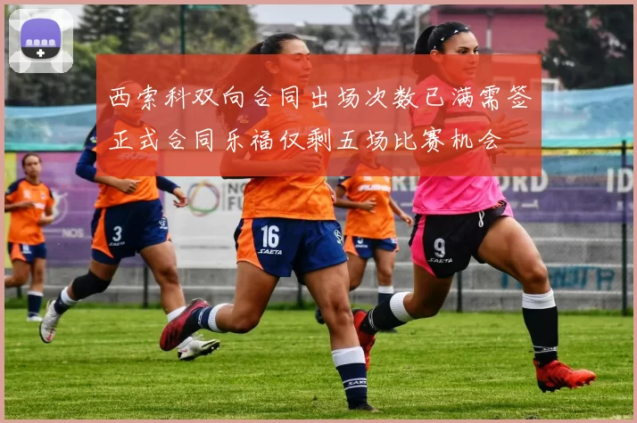 西索科双向合同出场次数已满需签正式合同乐福仅剩五场比赛机会