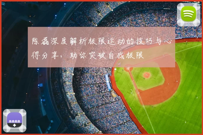 陈磊深度解析极限运动的技巧与心得分享，助你突破自我极限