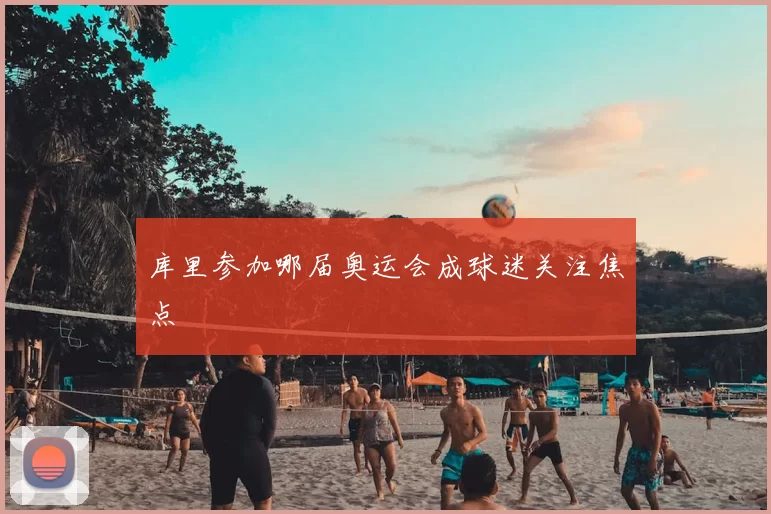 库里参加哪届奥运会成球迷关注焦点