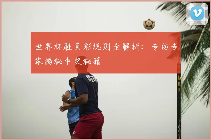 世界杯胜负彩规则全解析：专访专家揭秘中奖秘籍