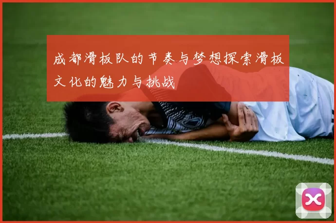 成都滑板队的节奏与梦想探索滑板文化的魅力与挑战
