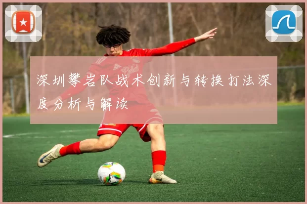 深圳攀岩队战术创新与转换打法深度分析与解读