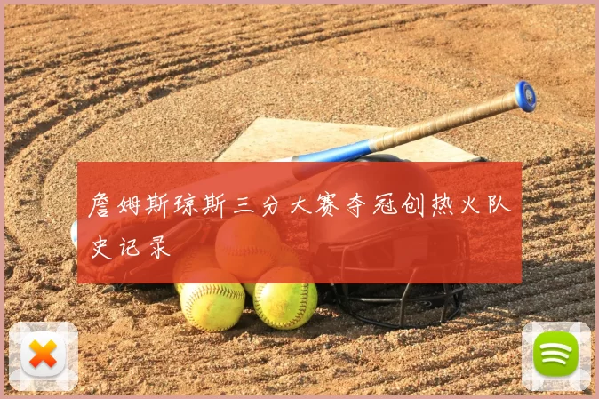 詹姆斯琼斯三分大赛夺冠创热火队史记录