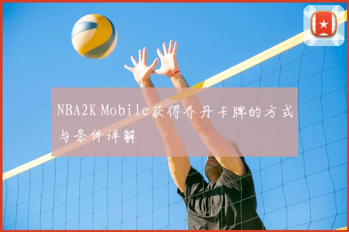 NBA2K Mobile获得乔丹卡牌的方式与条件详解