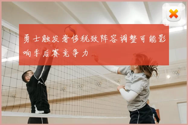 勇士触发奢侈税致阵容调整可能影响季后赛竞争力