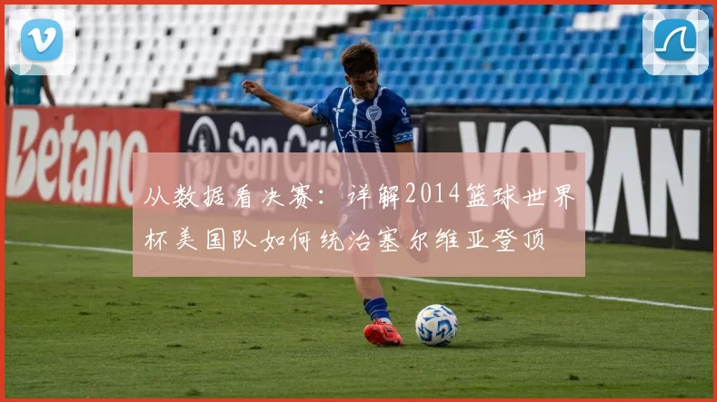 从数据看决赛：详解2014篮球世界杯美国队如何统治塞尔维亚登顶