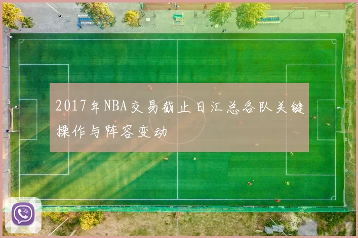 2017年NBA交易截止日汇总各队关键操作与阵容变动