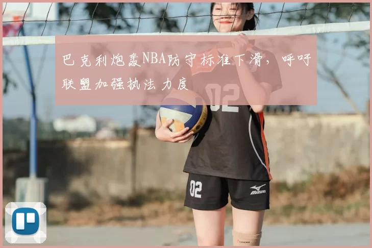 巴克利炮轰NBA防守标准下滑，呼吁联盟加强执法力度