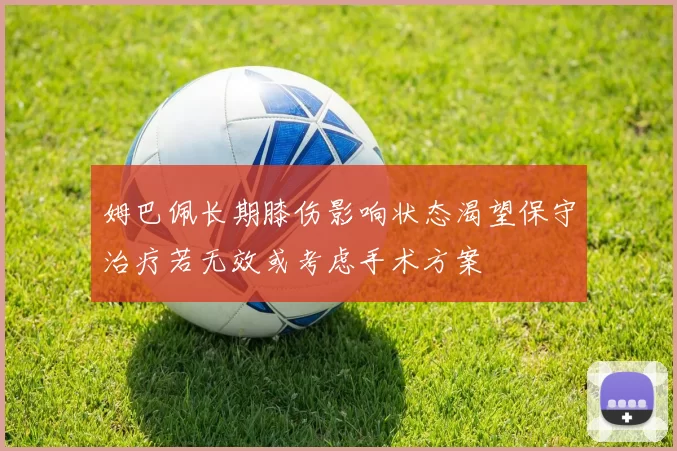 姆巴佩长期膝伤影响状态渴望保守治疗若无效或考虑手术方案