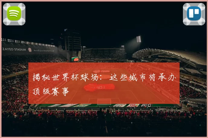 揭秘世界杯球场:这些城市将承办顶级赛事