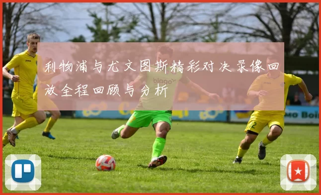 利物浦与尤文图斯精彩对决录像回放全程回顾与分析