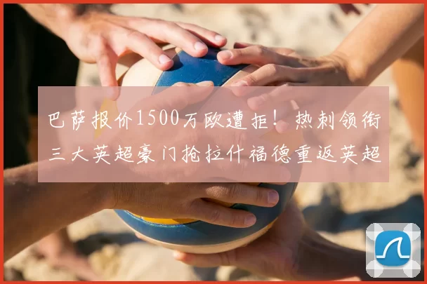 巴萨报价1500万欧遭拒！热刺领衔三大英超豪门抢拉什福德重返英超_边路_曼联_曼联