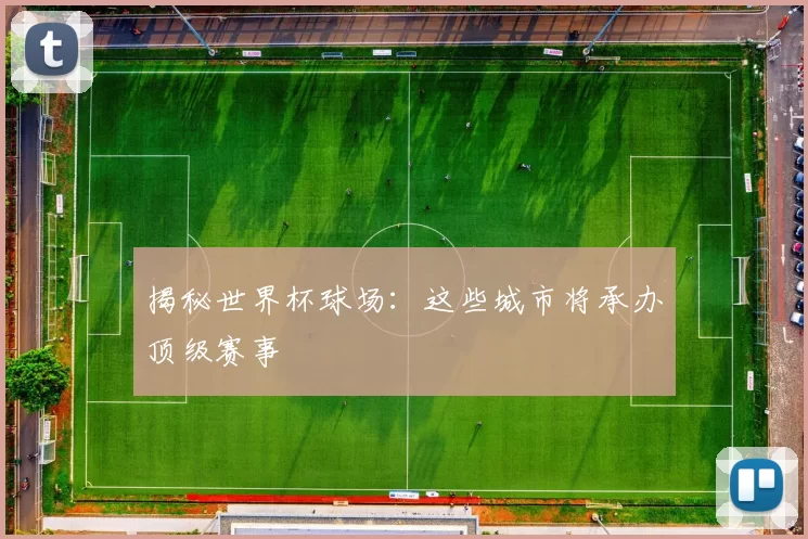 揭秘世界杯球场:这些城市将承办顶级赛事