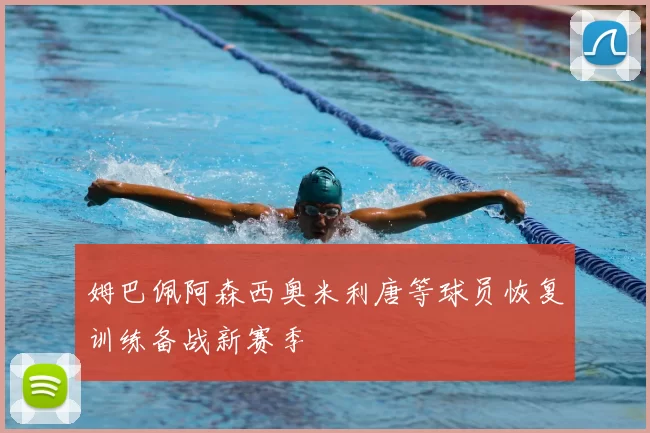姆巴佩阿森西奥米利唐等球员恢复训练备战新赛季
